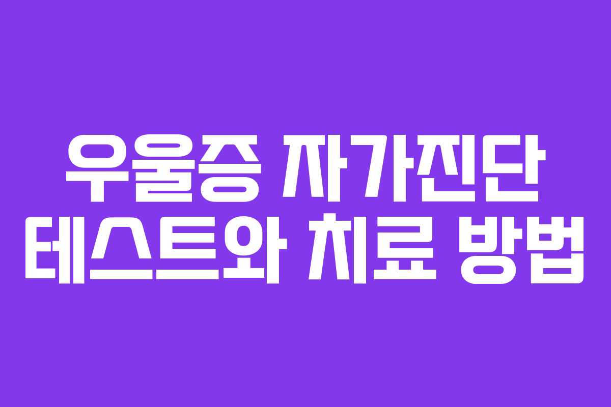 우울증 자가진단 테스트와 치료 방법 우울증 자가진단 테스트와 치료 방법