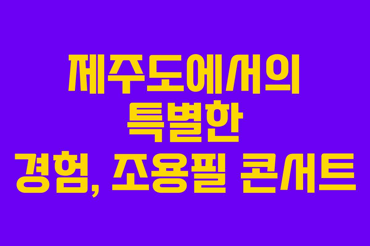 제주도에서의 특별한 경험, 조용필 콘서트