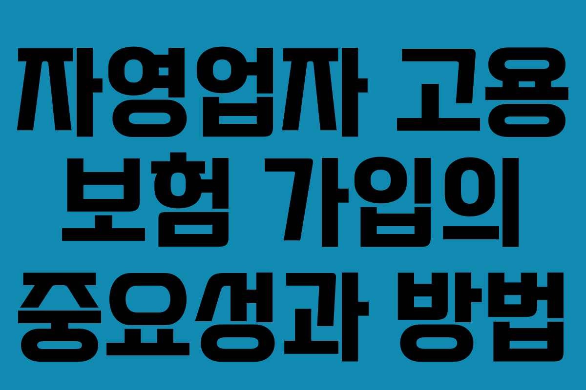 자영업자 고용 보험 가입의 중요성과 방법