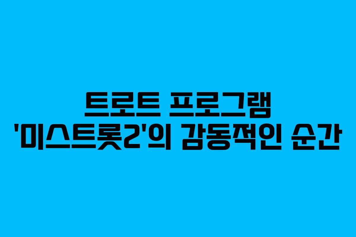 트로트 프로그램 ‘미스트롯2’의 감동적인 순간