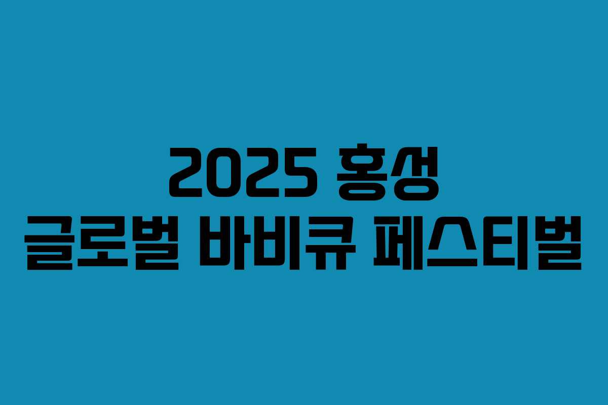2025 홍성 글로벌 바비큐 페스티벌 2025 홍성 글로벌 바비큐 페스티벌