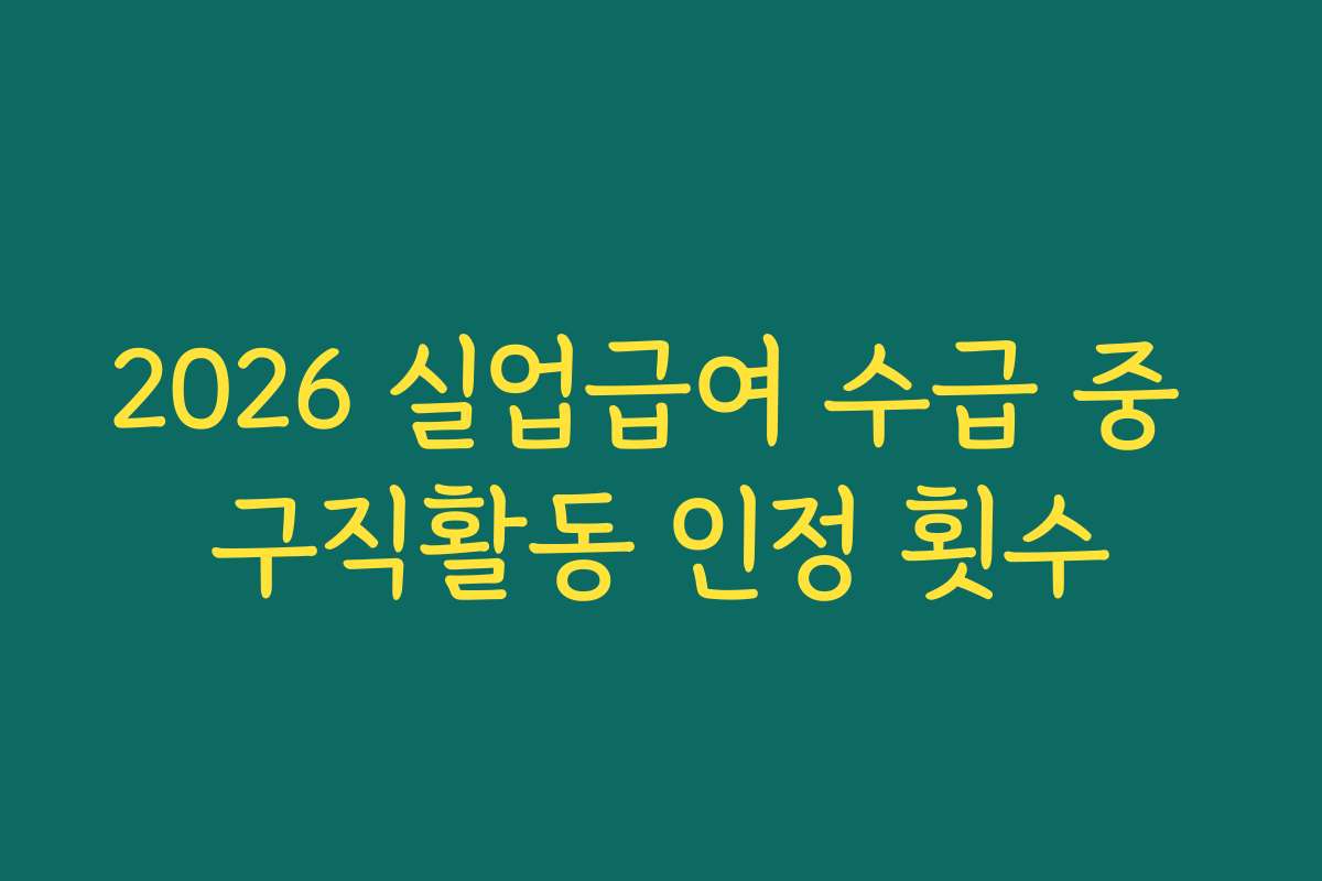 2026 실업급여 수급 중 구직활동 인정 횟수