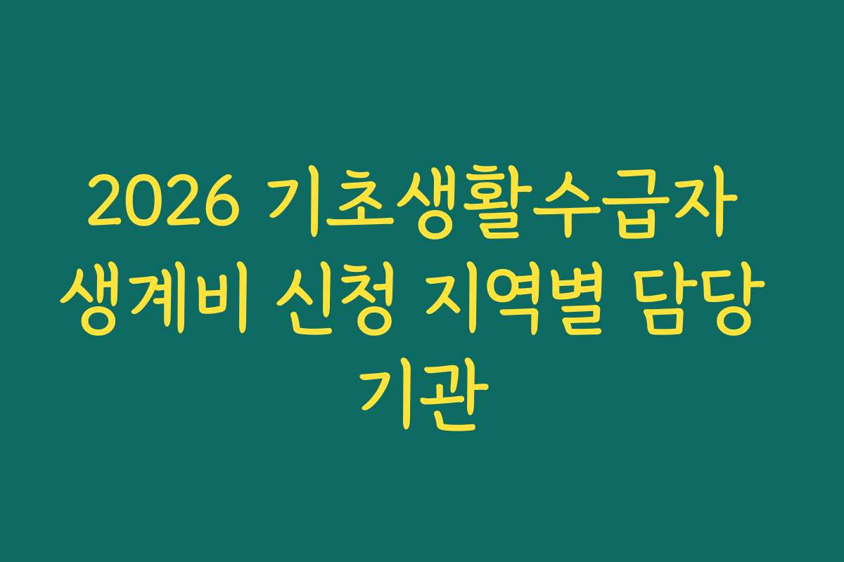 2026 기초생활수급자 생계비 신청 지역별 담당 기관