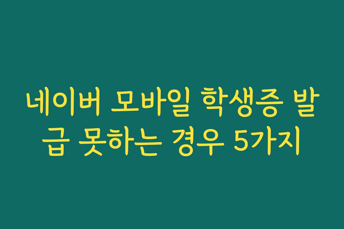 네이버 모바일 학생증 발급 못하는 경우 5가지