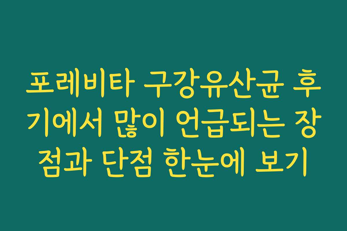 포레비타 구강유산균 후기에서 많이 언급되는 장점과 단점 한눈에 보기