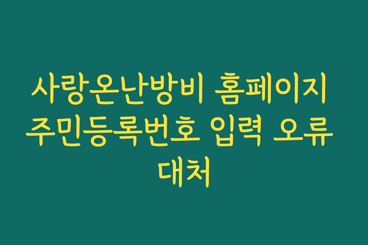사랑온난방비 홈페이지 주민등록번호 입력 오류 대처