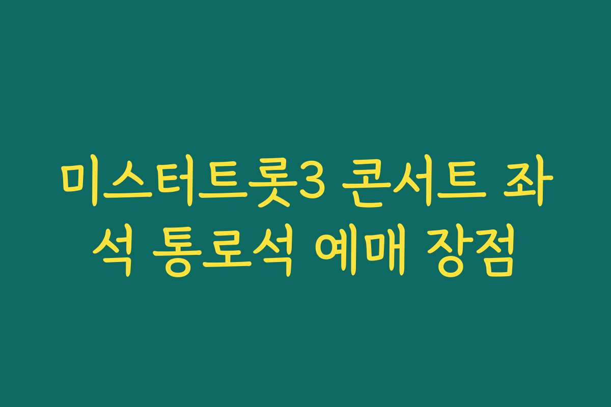 미스터트롯3 콘서트 좌석 통로석 예매 장점