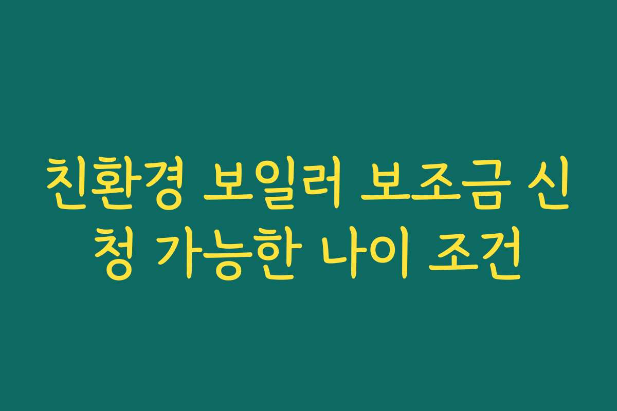 친환경 보일러 보조금 신청 가능한 나이 조건