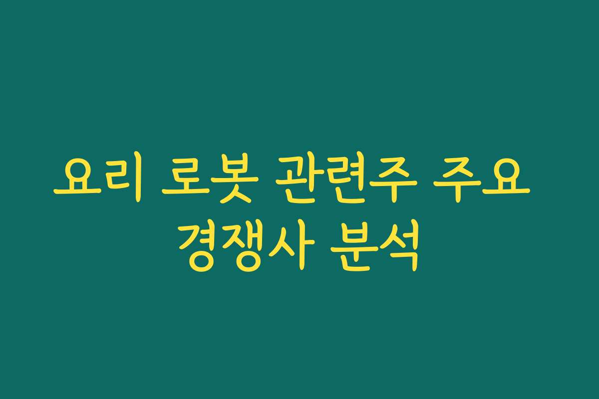 요리 로봇 관련주 주요 경쟁사 분석