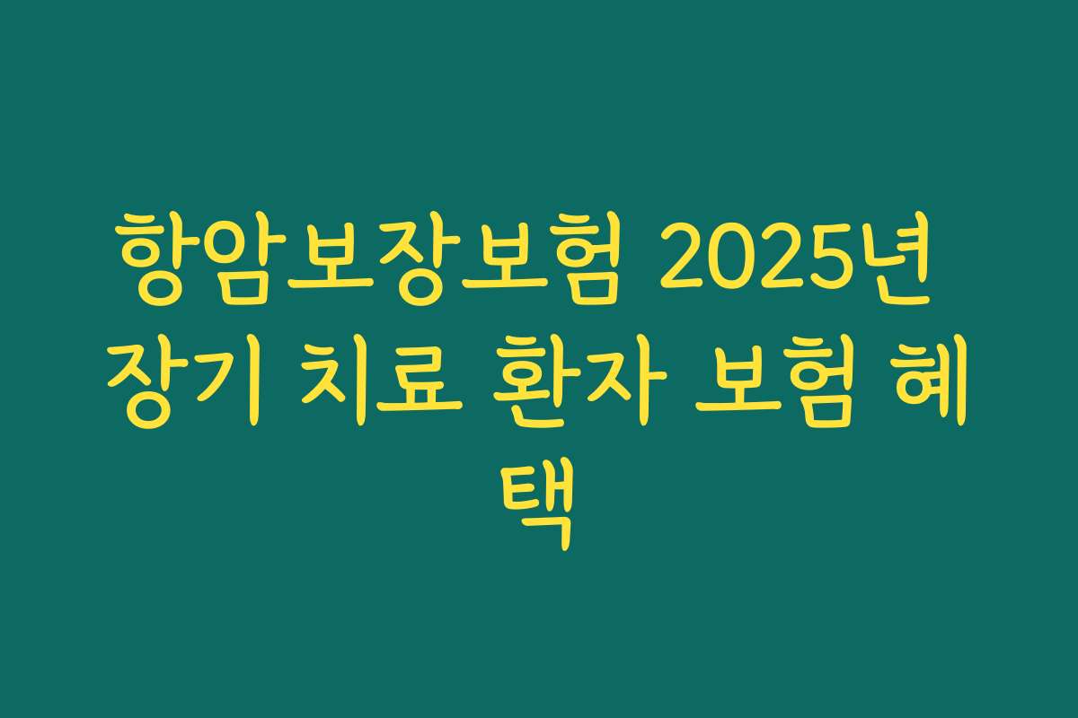 항암보장보험 2025년 장기 치료 환자 보험 혜택
