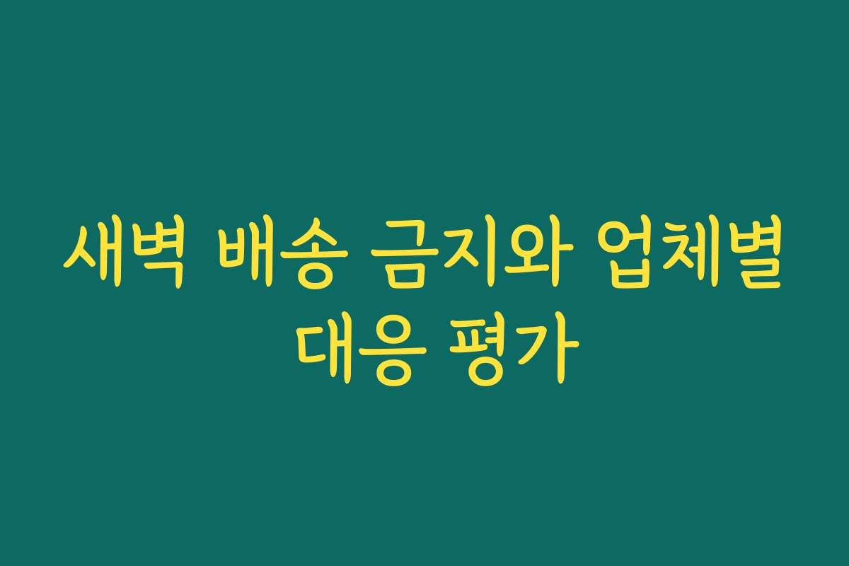 새벽 배송 금지와 업체별 대응 평가