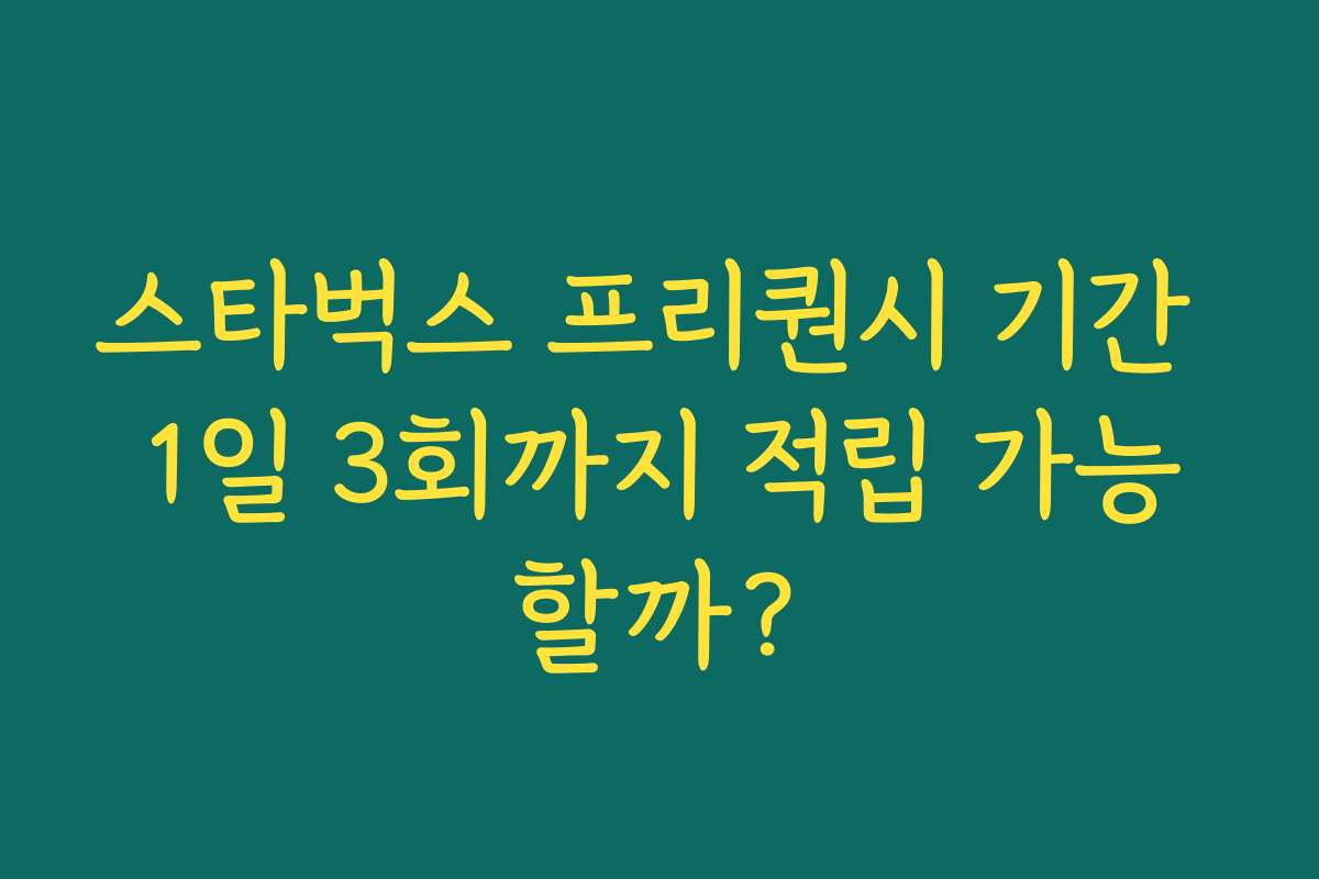 스타벅스 프리퀀시 기간 1일 3회까지 적립 가능할까?