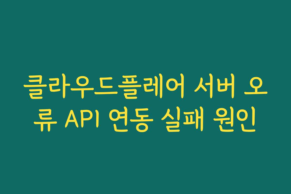 클라우드플레어 서버 오류 API 연동 실패 원인