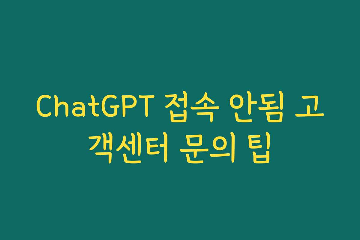 ChatGPT 접속 안됨 고객센터 문의 팁