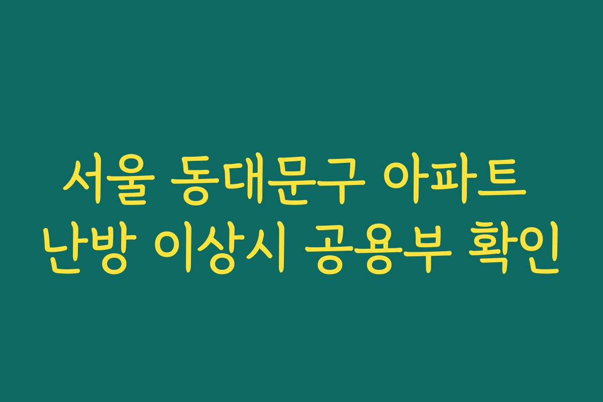 서울 동대문구 아파트 난방 이상시 공용부 확인