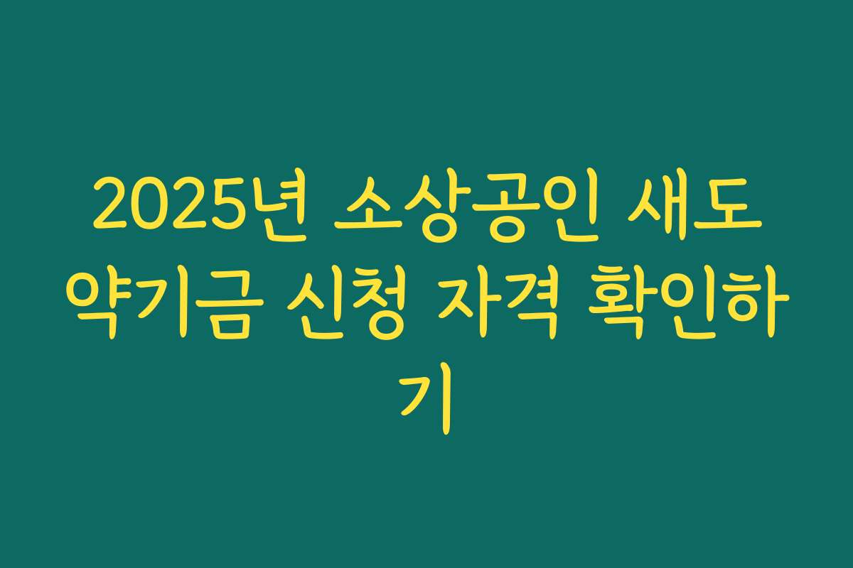 2025년 소상공인 새도약기금 신청 자격 확인하기