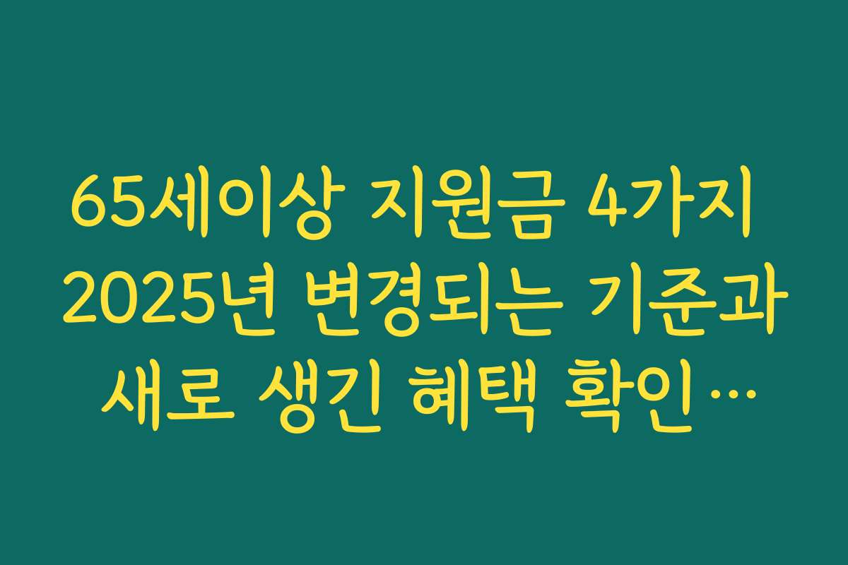 65세이상 지원금 4가지 2025년 변경되는 기준과 새로 생긴 혜택 확인하기