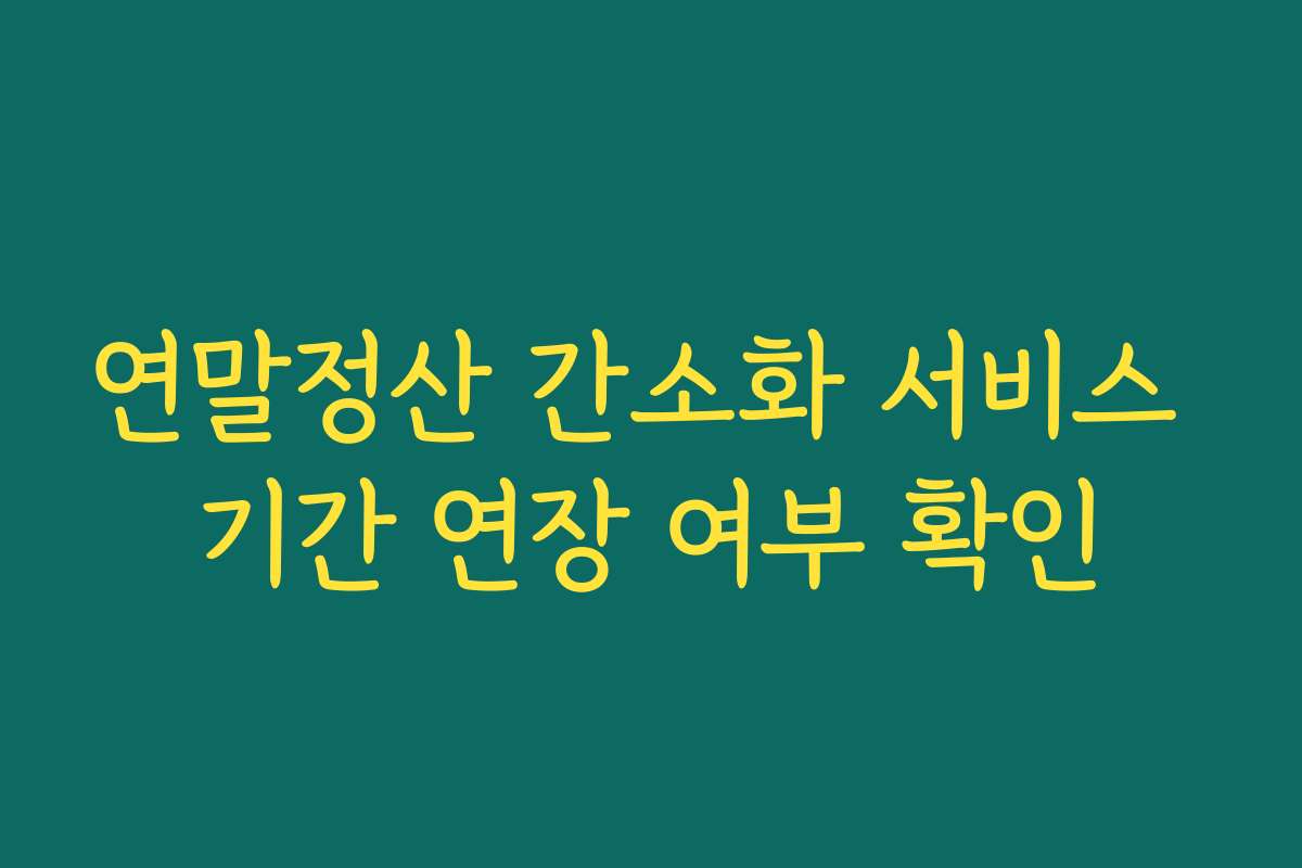 연말정산 간소화 서비스 기간 연장 여부 확인
