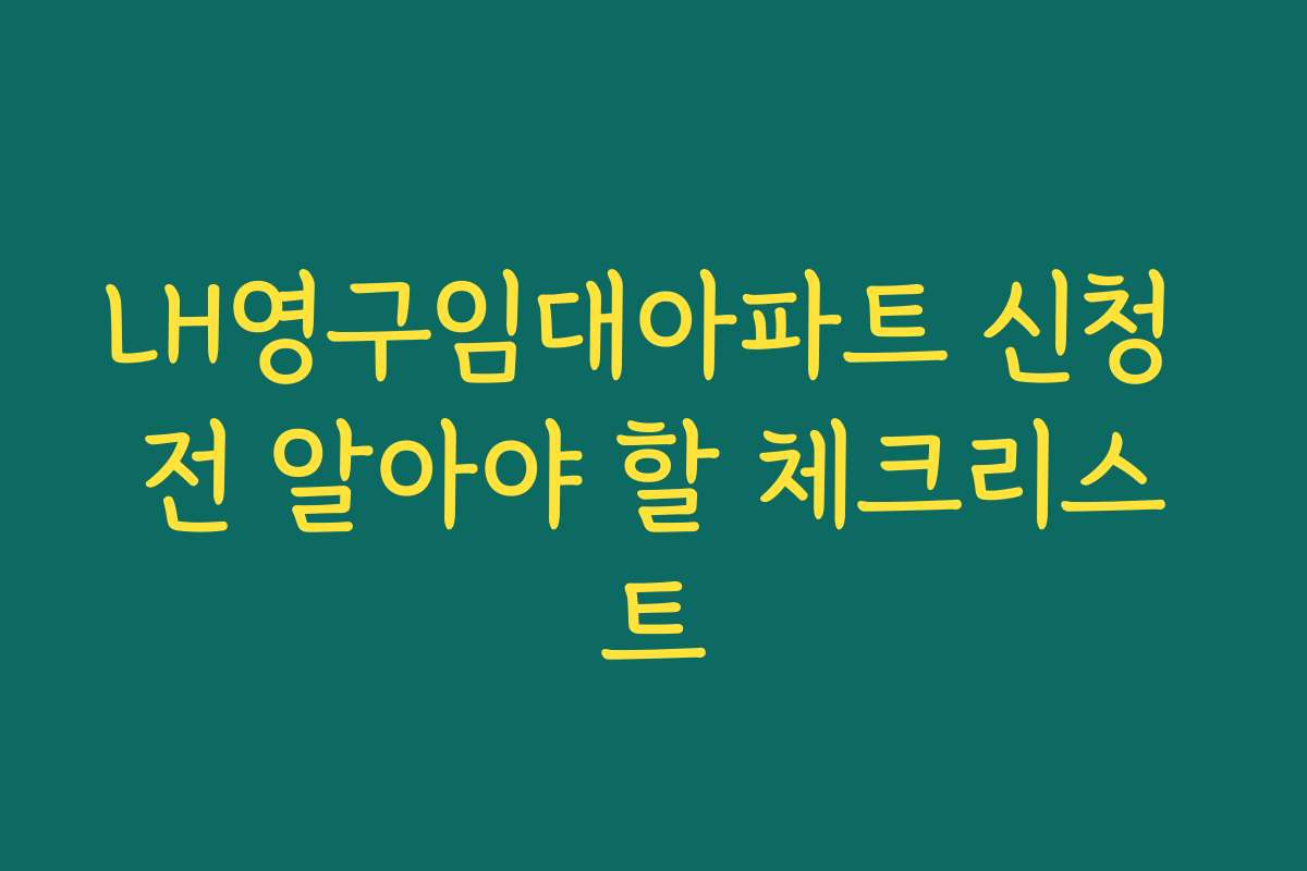 LH영구임대아파트 신청 전 알아야 할 체크리스트