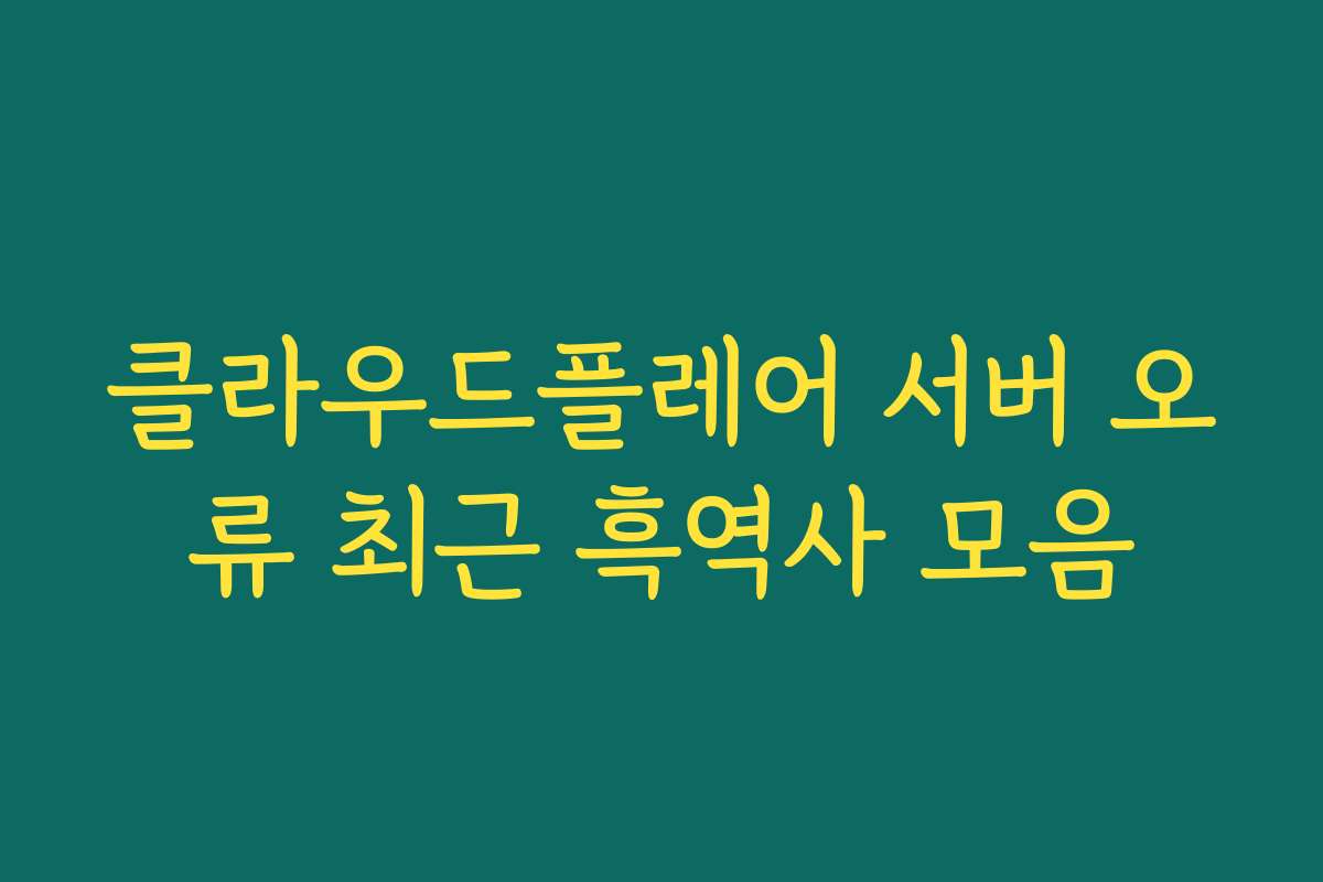 클라우드플레어 서버 오류 최근 흑역사 모음