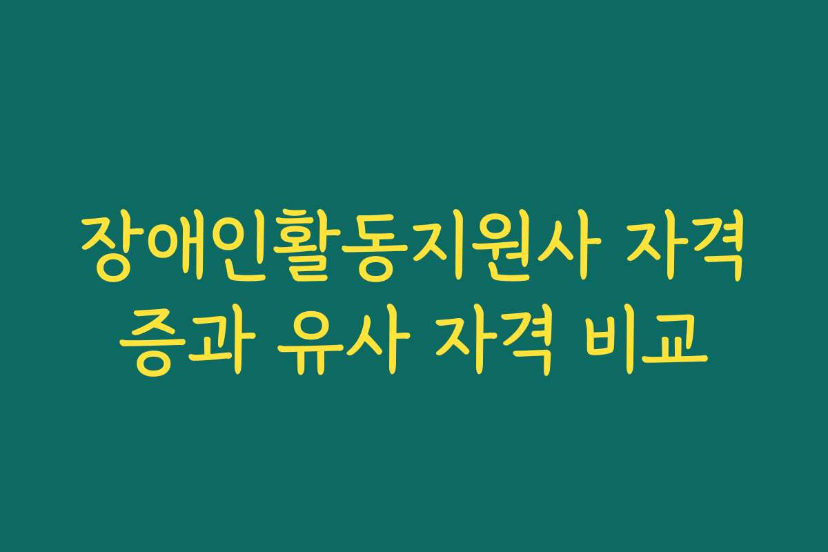 장애인활동지원사 자격증과 유사 자격 비교