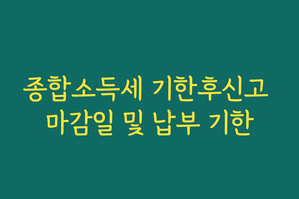 종합소득세 기한후신고 마감일 및 납부 기한