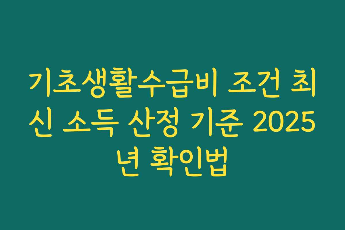 기초생활수급비 조건 최신 소득 산정 기준 2025년 확인법