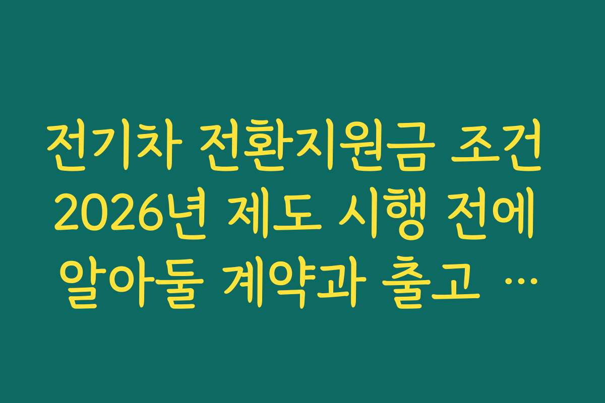 전기차 전환지원금 조건 2026년 제도 시행 전에 알아둘 계약과 출고 일정 팁