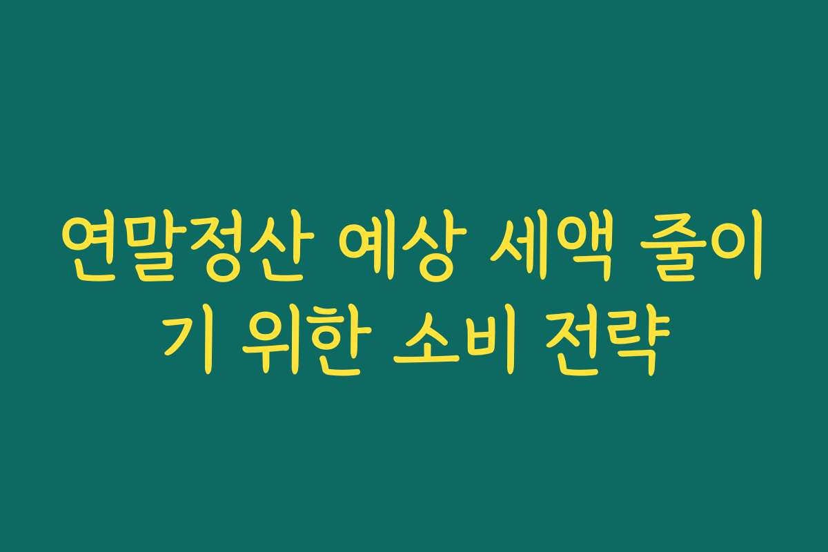 연말정산 예상 세액 줄이기 위한 소비 전략