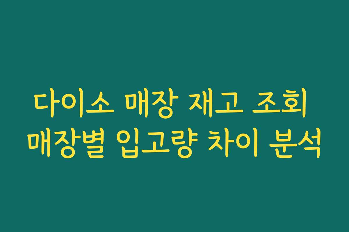 다이소 매장 재고 조회 매장별 입고량 차이 분석