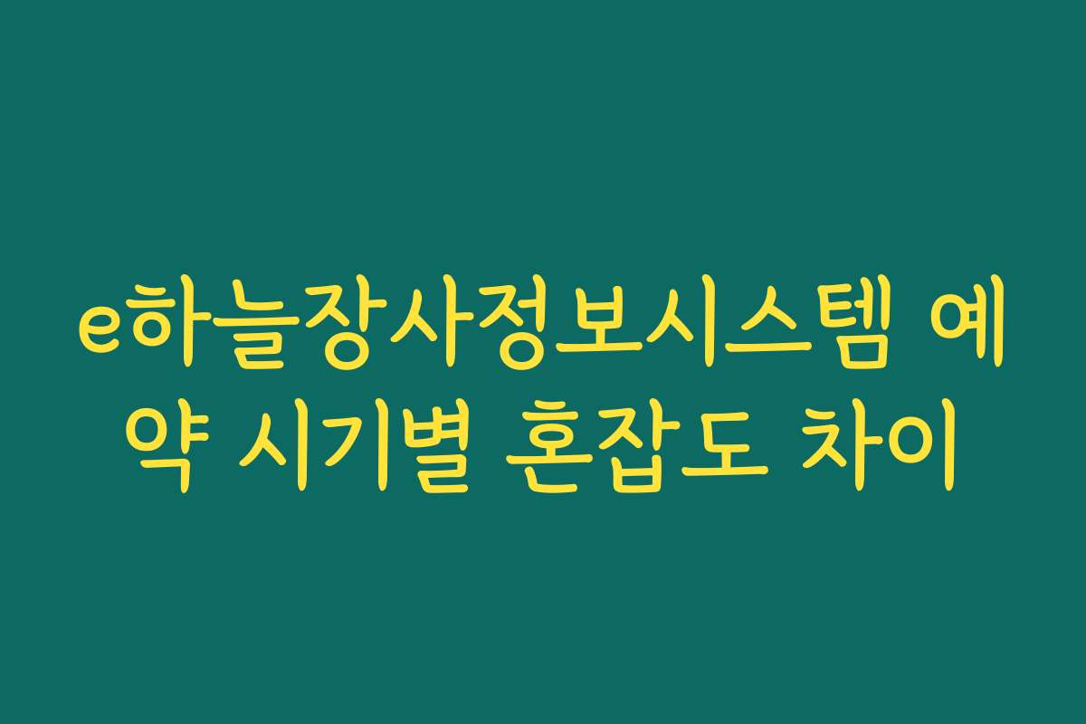 e하늘장사정보시스템 예약 시기별 혼잡도 차이