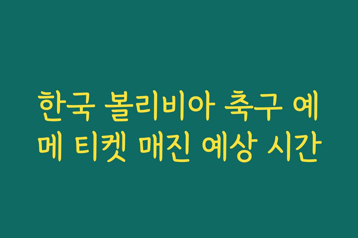 한국 볼리비아 축구 예메 티켓 매진 예상 시간