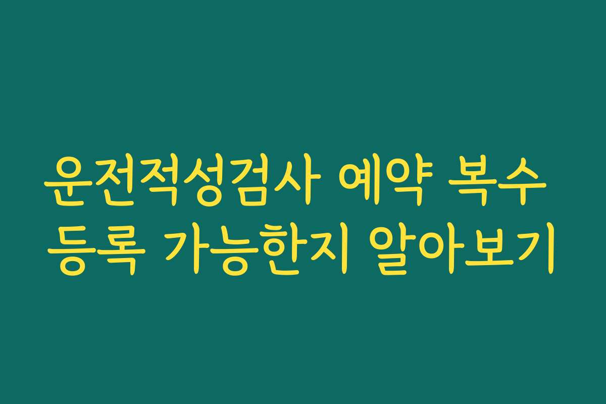 운전적성검사 예약 복수 등록 가능한지 알아보기
