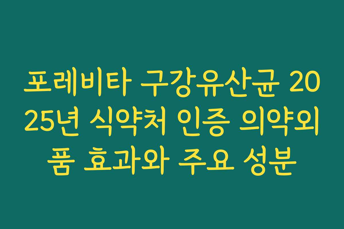 포레비타 구강유산균 2025년 식약처 인증 의약외품 효과와 주요 성분
