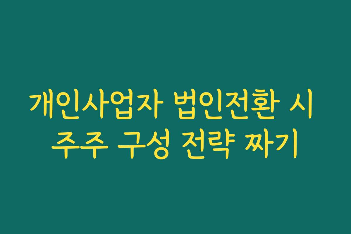 개인사업자 법인전환 시 주주 구성 전략 짜기