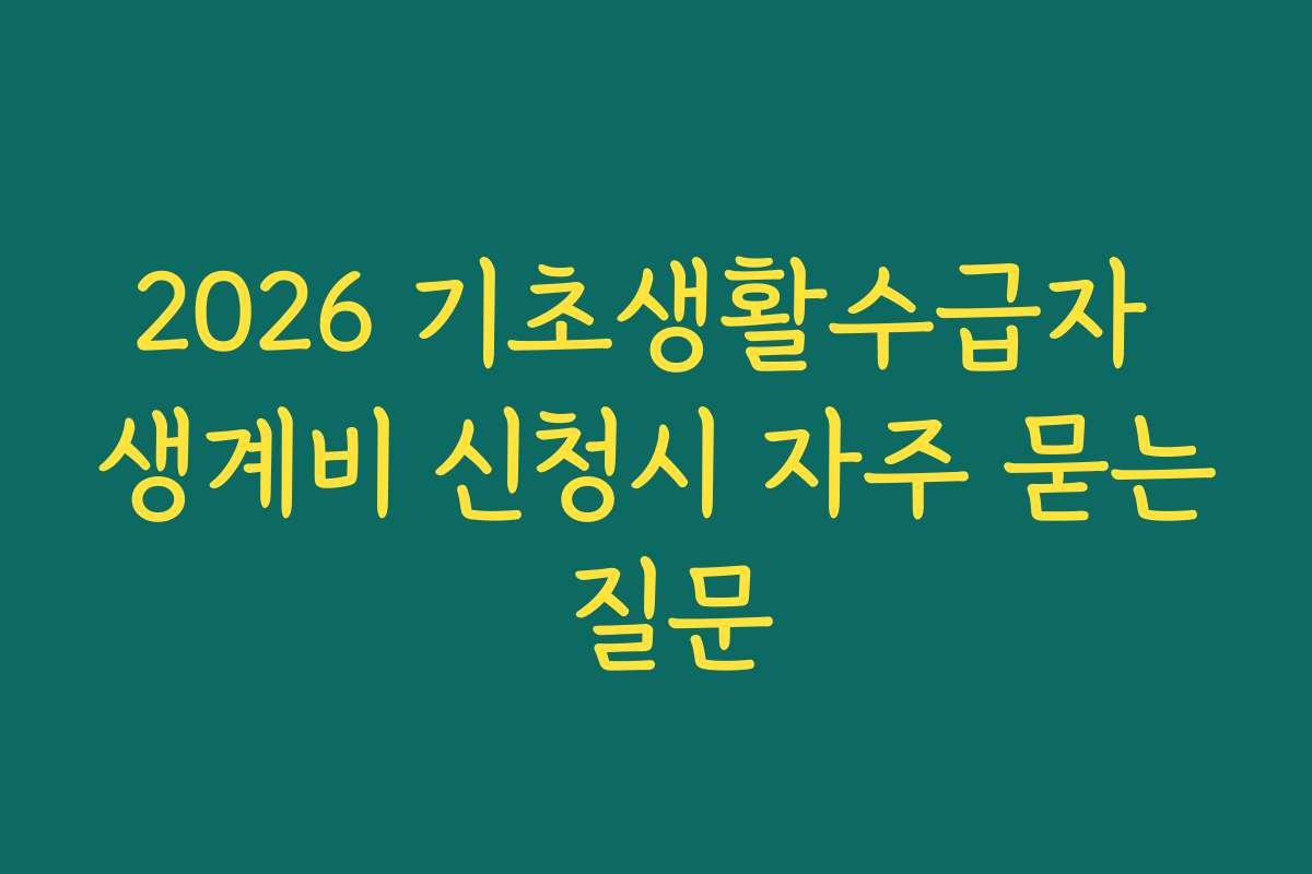 2026 기초생활수급자 생계비 신청시 자주 묻는 질문