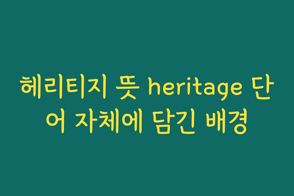 헤리티지 뜻 heritage 단어 자체에 담긴 배경