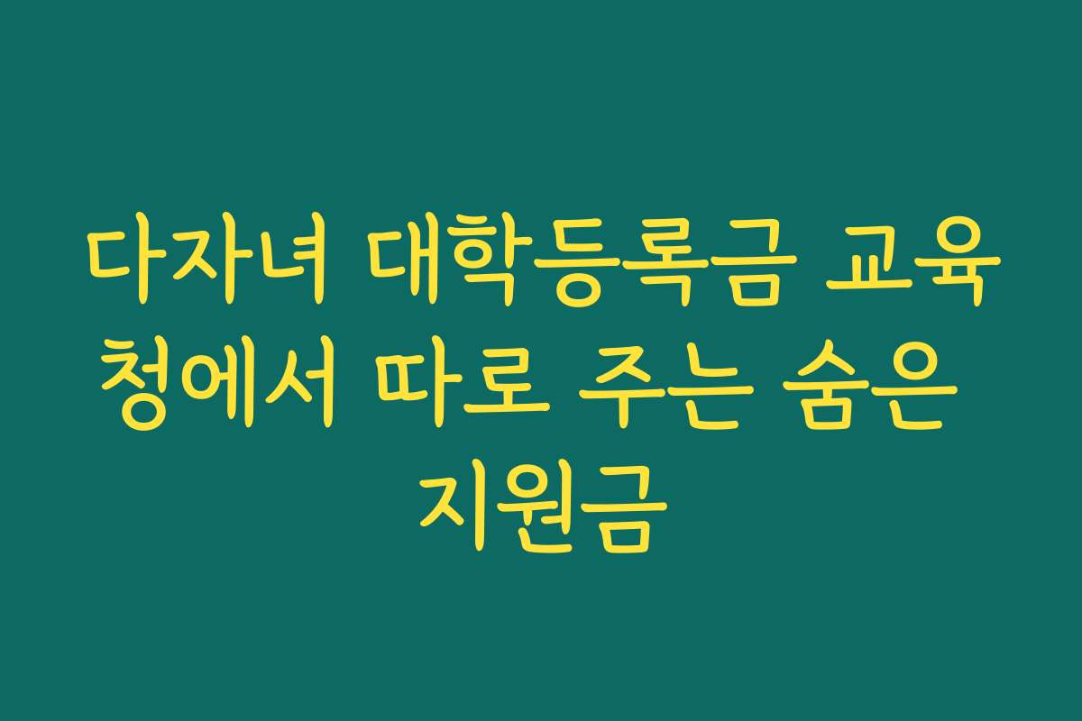 다자녀 대학등록금 교육청에서 따로 주는 숨은 지원금