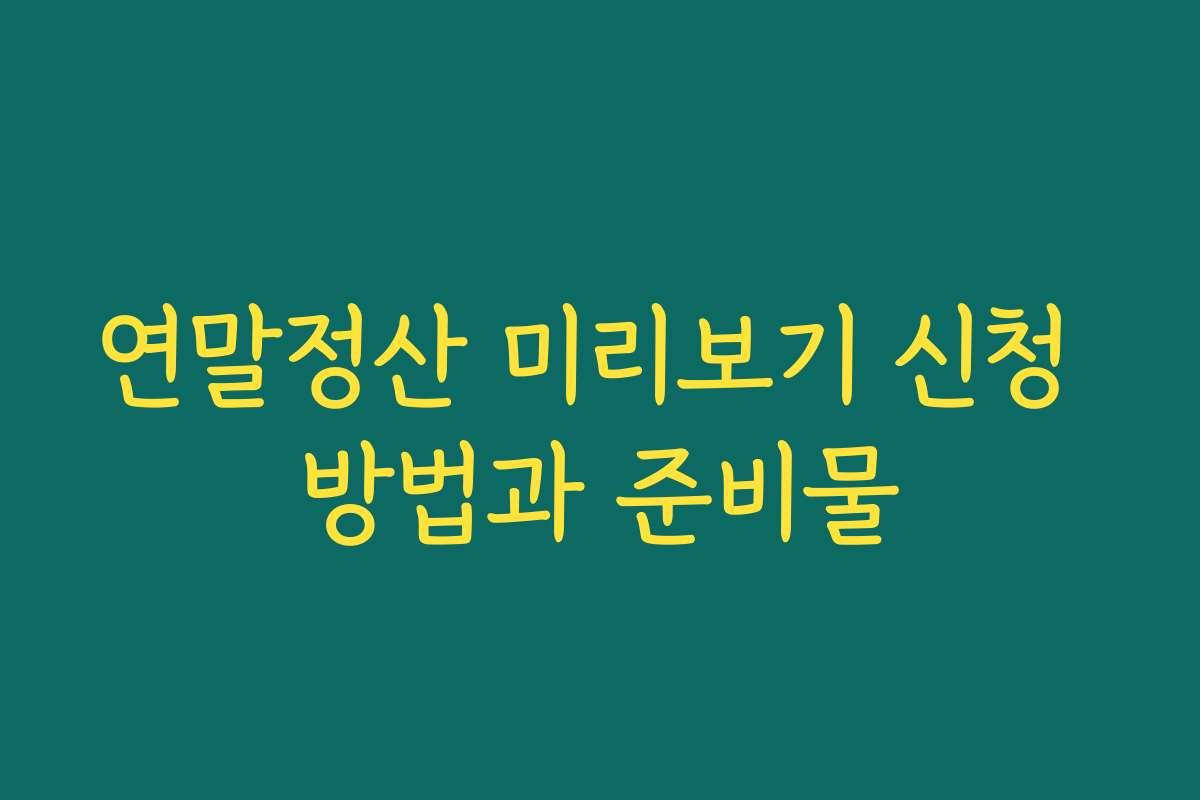 연말정산 미리보기 신청 방법과 준비물