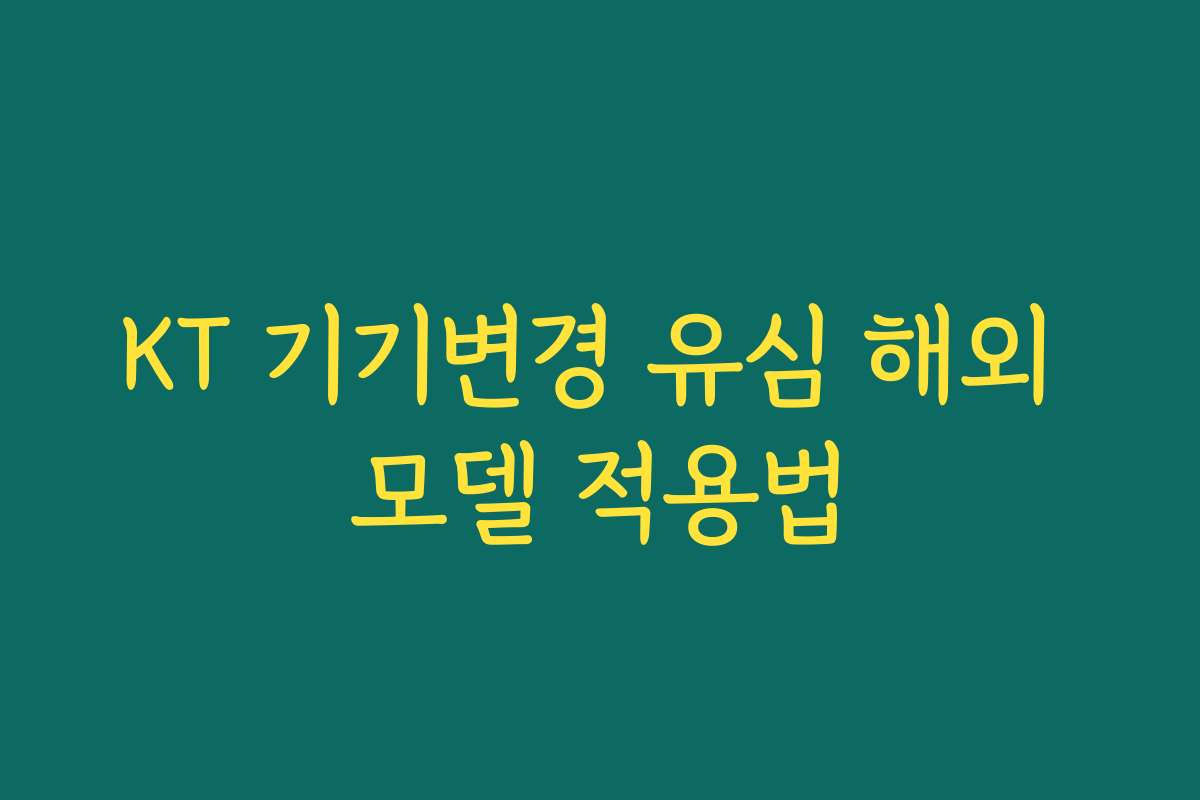 KT 기기변경 유심 해외 모델 적용법