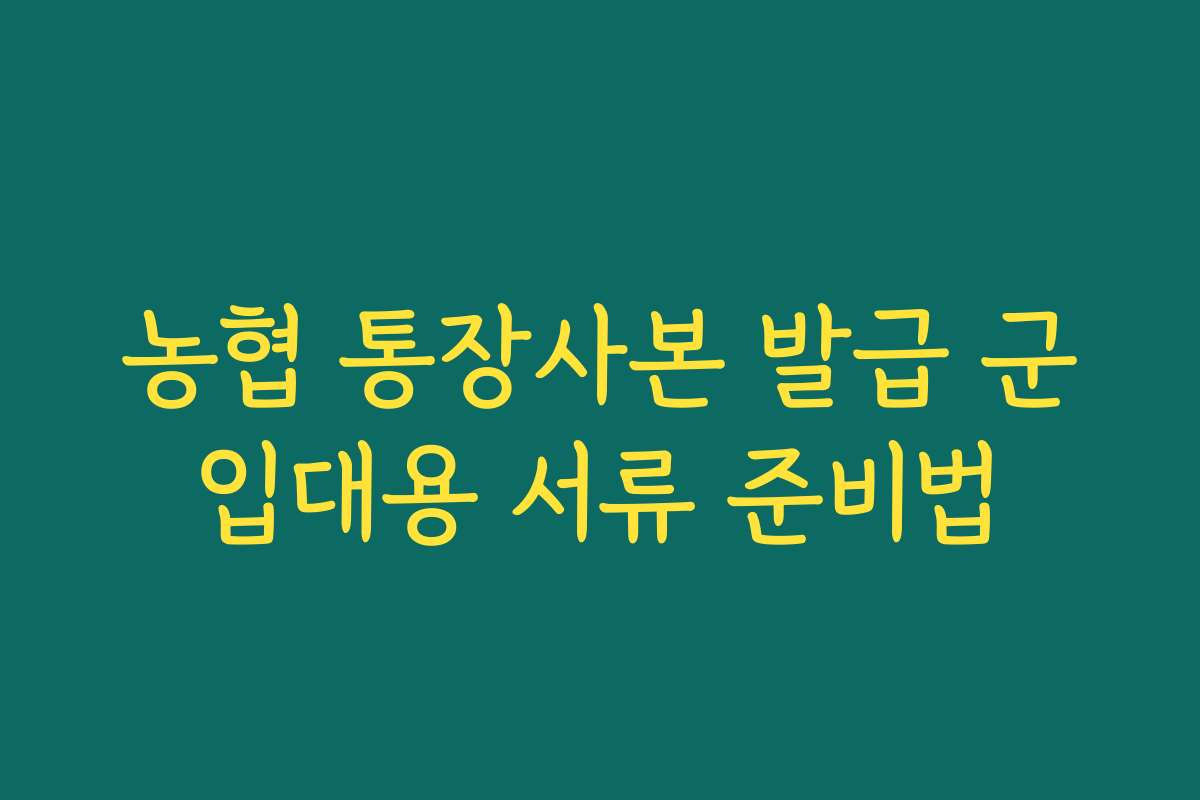 농협 통장사본 발급 군입대용 서류 준비법