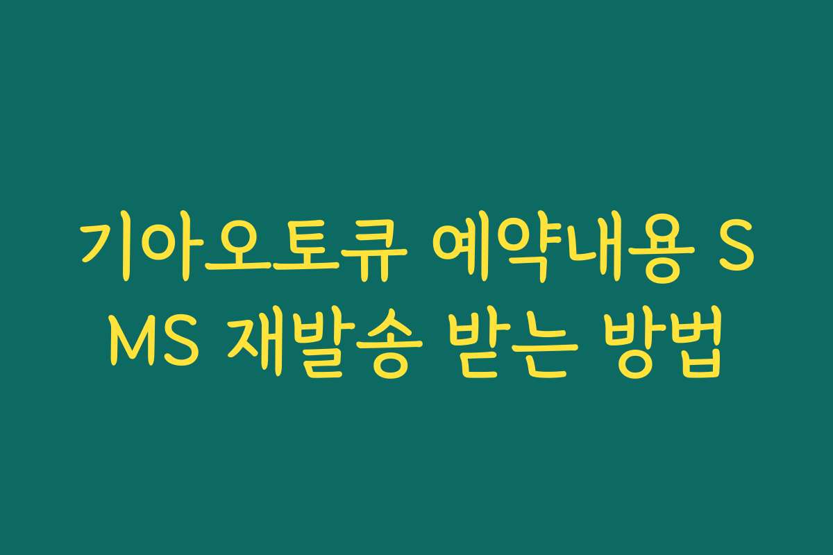 기아오토큐 예약내용 SMS 재발송 받는 방법