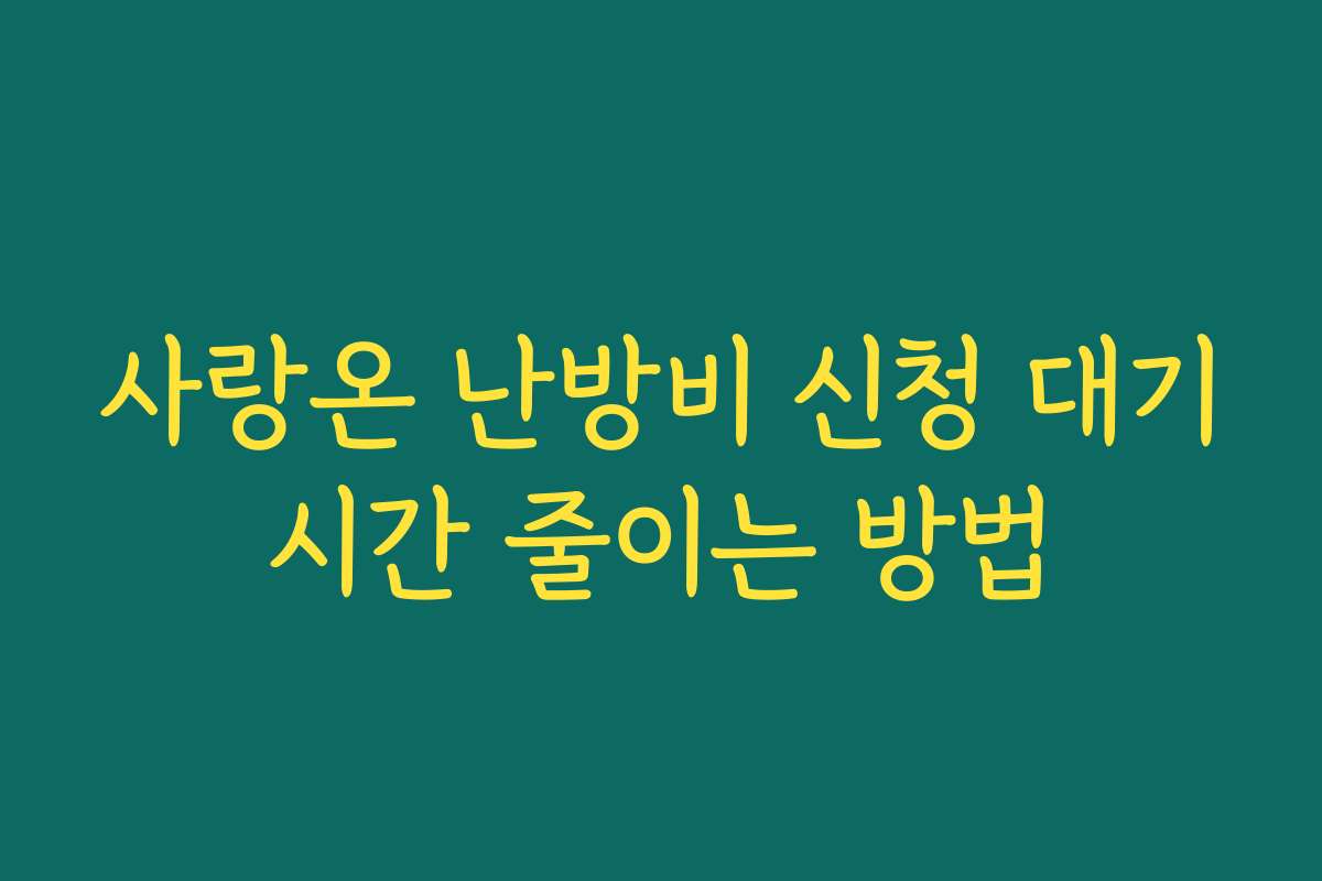 사랑온 난방비 신청 대기시간 줄이는 방법
