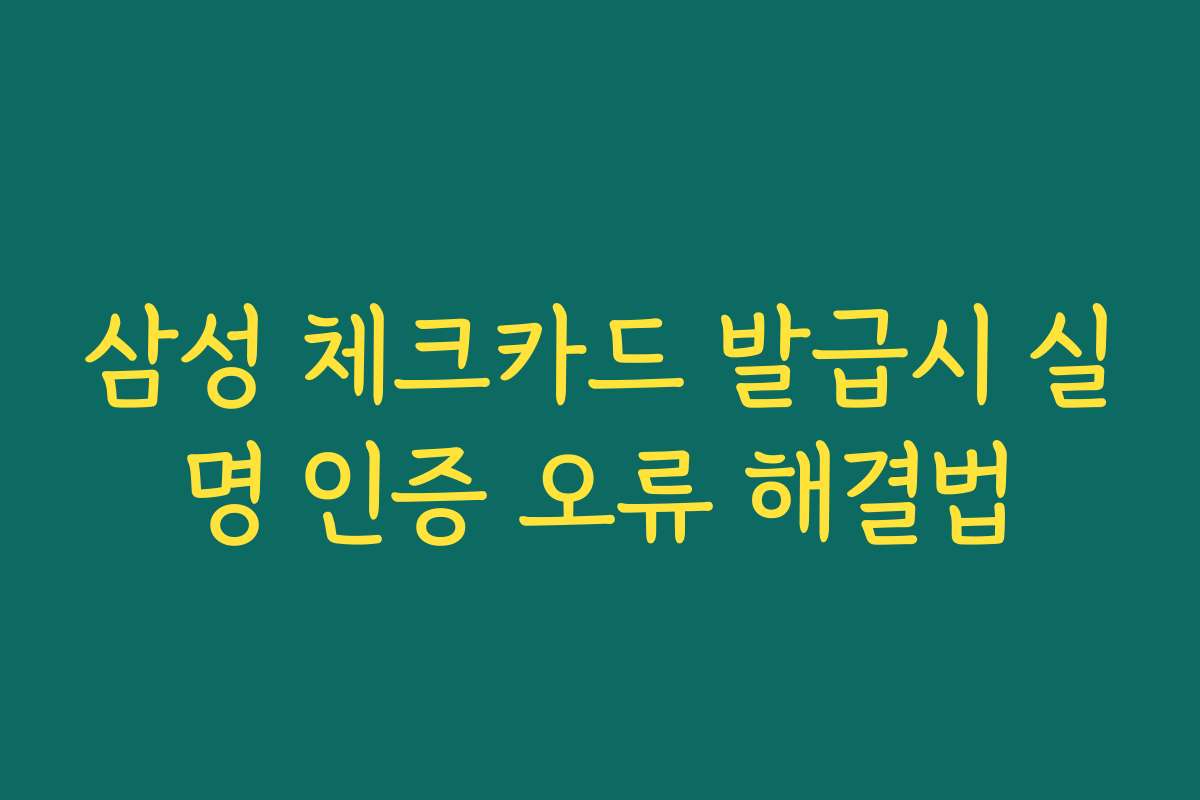 삼성 체크카드 발급시 실명 인증 오류 해결법