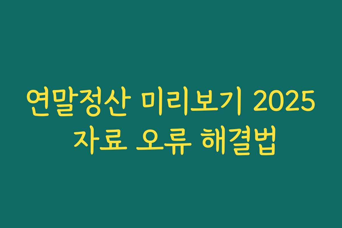 연말정산 미리보기 2025 자료 오류 해결법
