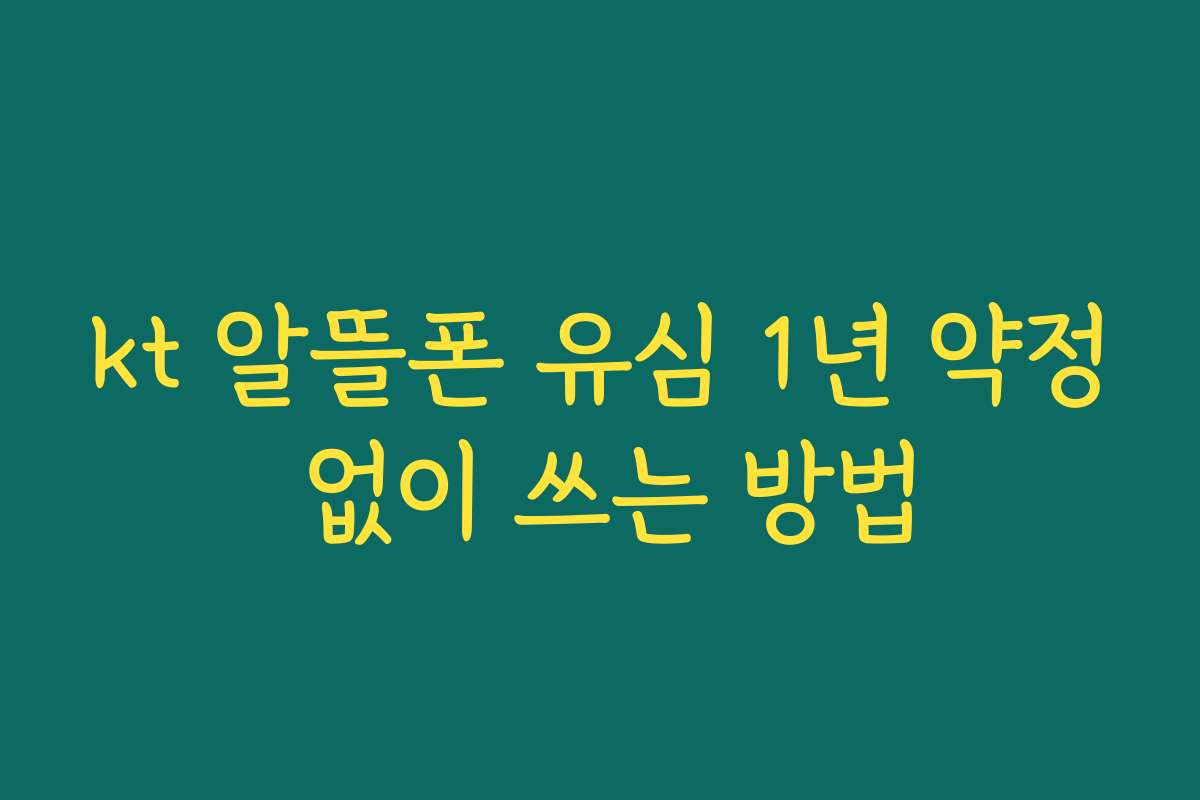 kt 알뜰폰 유심 1년 약정 없이 쓰는 방법