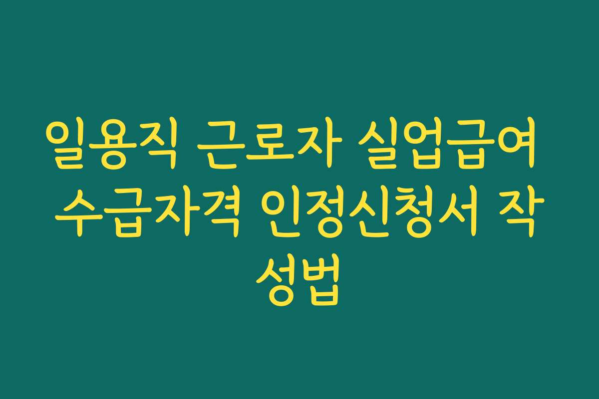 일용직 근로자 실업급여 수급자격 인정신청서 작성법
