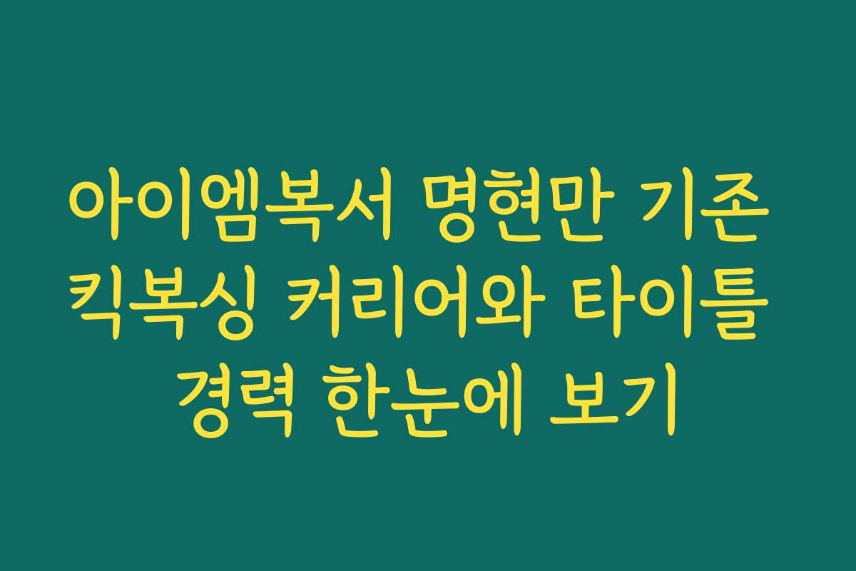 아이엠복서 명현만 기존 킥복싱 커리어와 타이틀 경력 한눈에 보기