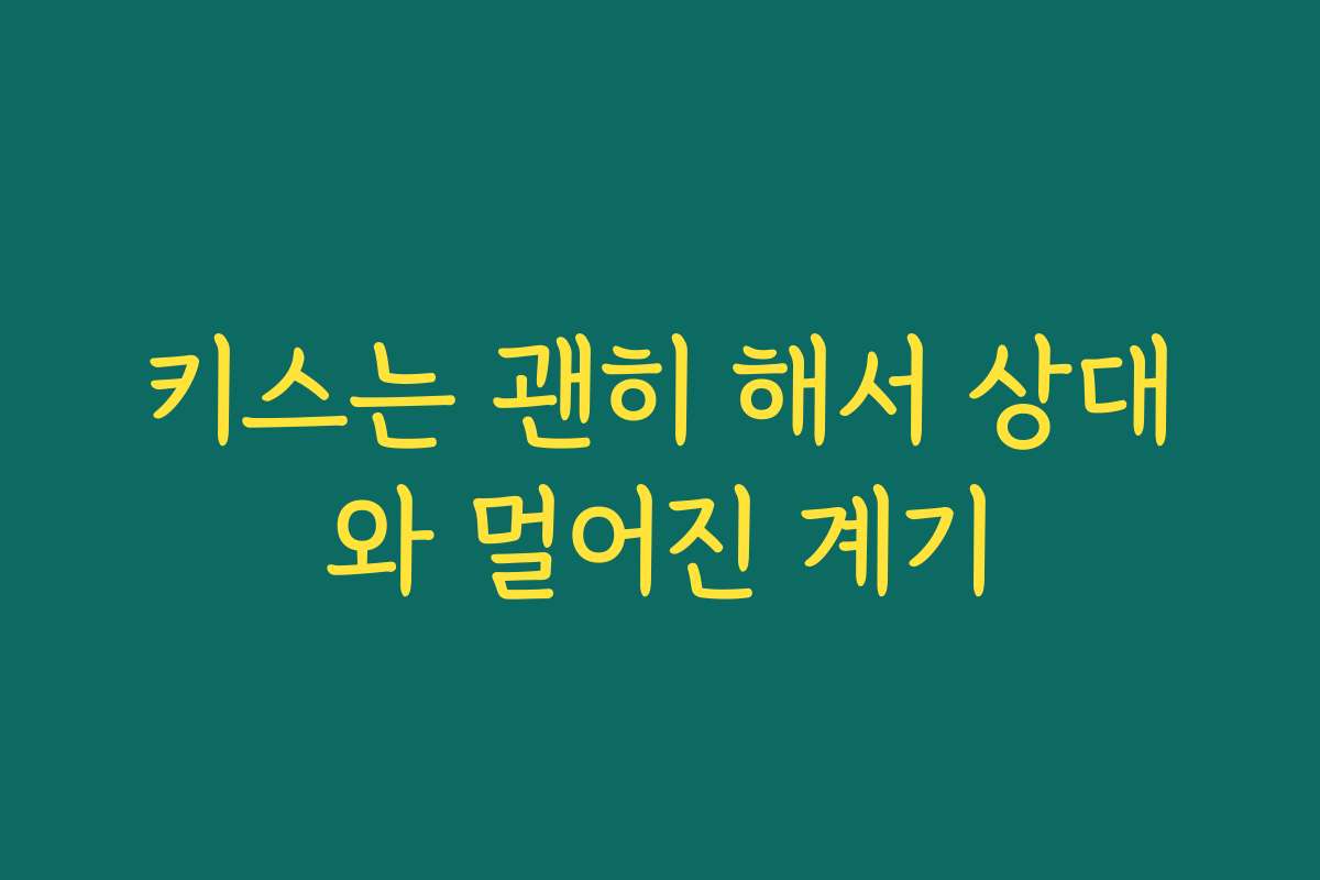 키스는 괜히 해서 상대와 멀어진 계기 키스는 괜히 해서 상대와 멀어진 계기