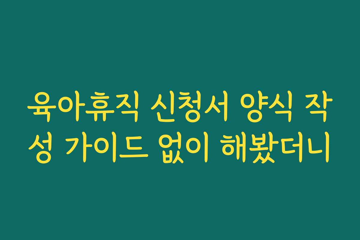 육아휴직 신청서 양식 작성 가이드 없이 해봤더니